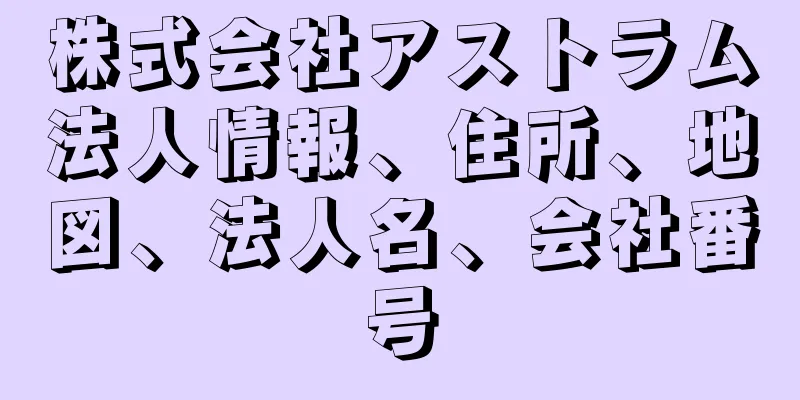 株式会社アストラム法人情報、住所、地図、法人名、会社番号