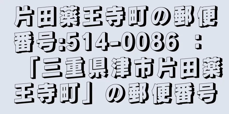 片田薬王寺町の郵便番号:514-0086 ： 「三重県津市片田薬王寺町」の郵便番号