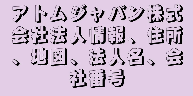 アトムジャパン株式会社法人情報、住所、地図、法人名、会社番号