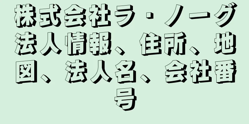 株式会社ラ・ノーグ法人情報、住所、地図、法人名、会社番号