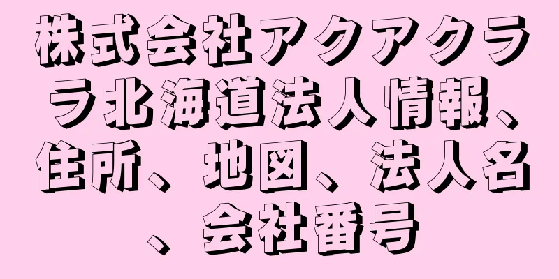 株式会社アクアクララ北海道法人情報、住所、地図、法人名、会社番号