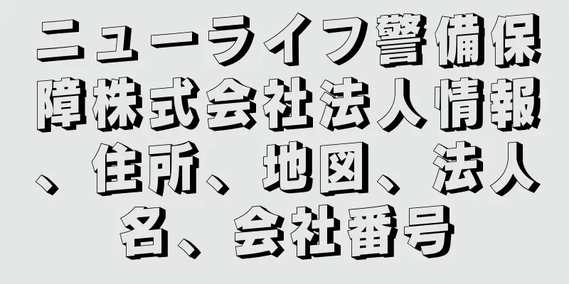 ニューライフ警備保障株式会社法人情報、住所、地図、法人名、会社番号