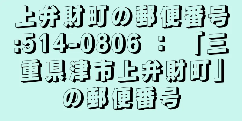 上弁財町の郵便番号:514-0806 ： 「三重県津市上弁財町」の郵便番号