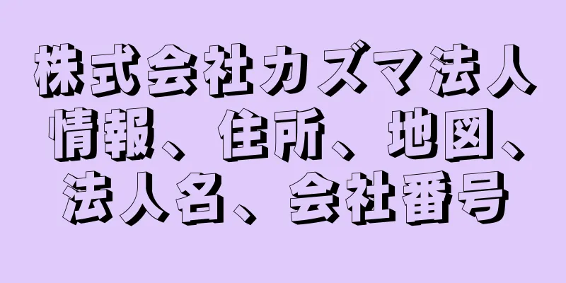 株式会社カズマ法人情報、住所、地図、法人名、会社番号