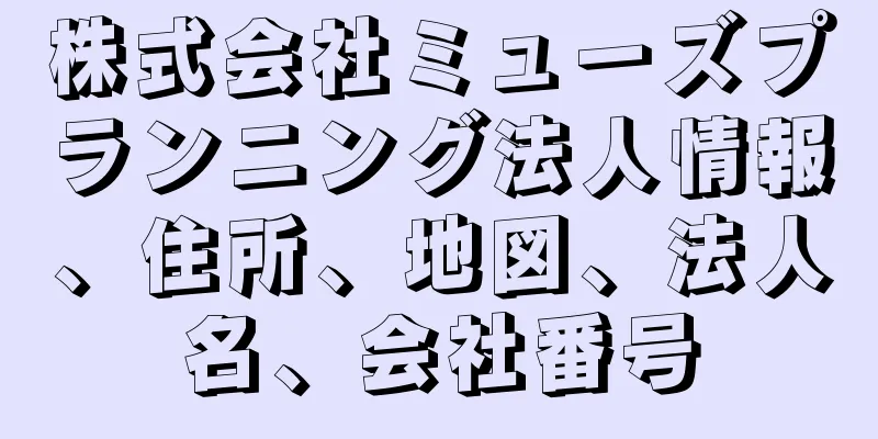 株式会社ミューズプランニング法人情報、住所、地図、法人名、会社番号