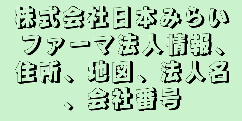 株式会社日本みらいファーマ法人情報、住所、地図、法人名、会社番号