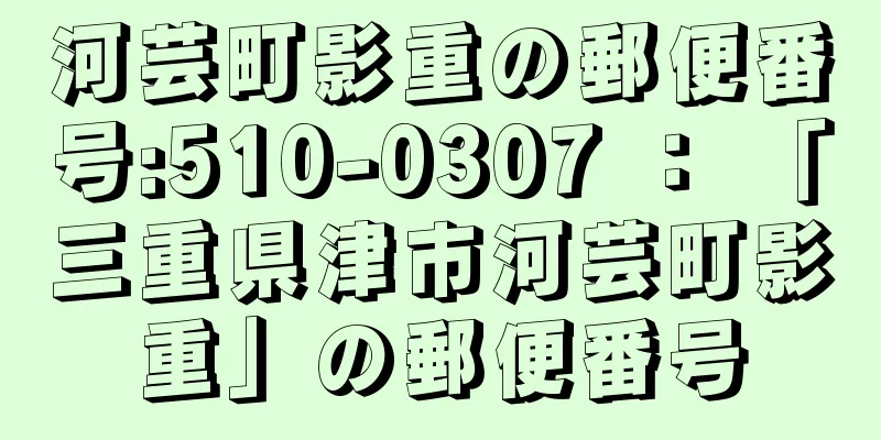 河芸町影重の郵便番号:510-0307 ： 「三重県津市河芸町影重」の郵便番号