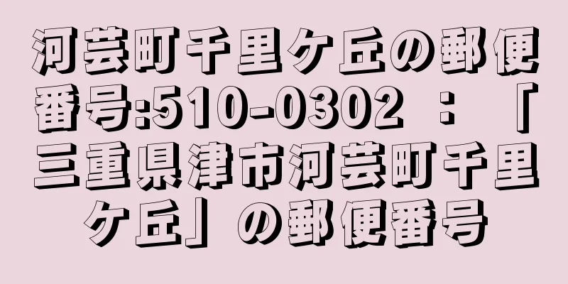 河芸町千里ケ丘の郵便番号:510-0302 ： 「三重県津市河芸町千里ケ丘」の郵便番号