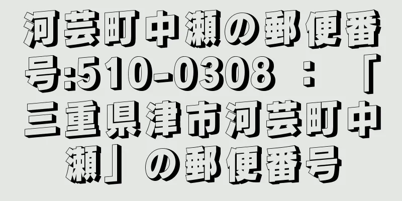 河芸町中瀬の郵便番号:510-0308 ： 「三重県津市河芸町中瀬」の郵便番号