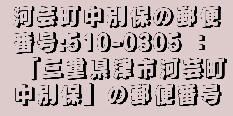 河芸町中別保の郵便番号:510-0305 ： 「三重県津市河芸町中別保」の郵便番号