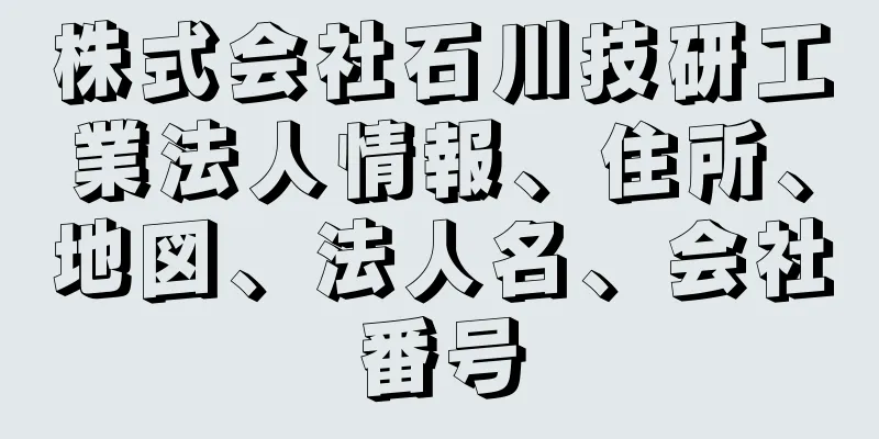 株式会社石川技研工業法人情報、住所、地図、法人名、会社番号