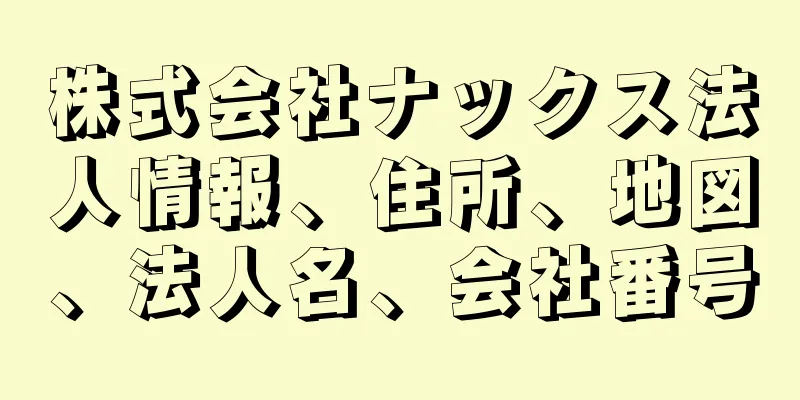 株式会社ナックス法人情報、住所、地図、法人名、会社番号