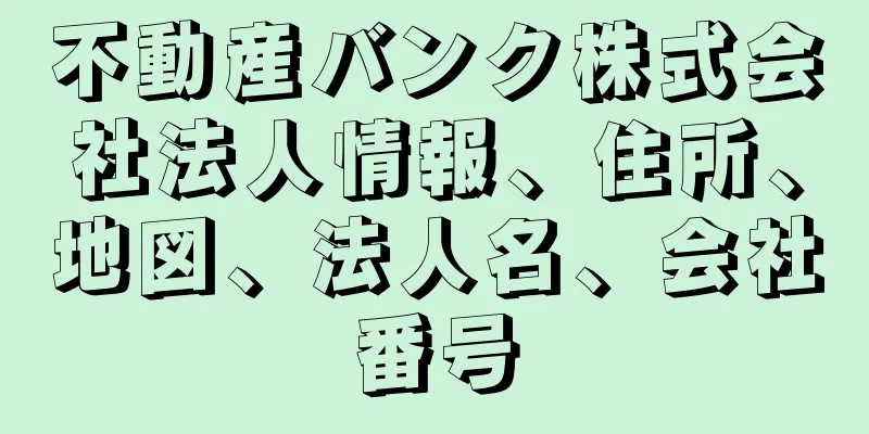 不動産バンク株式会社法人情報、住所、地図、法人名、会社番号