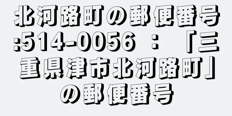 北河路町の郵便番号:514-0056 ： 「三重県津市北河路町」の郵便番号