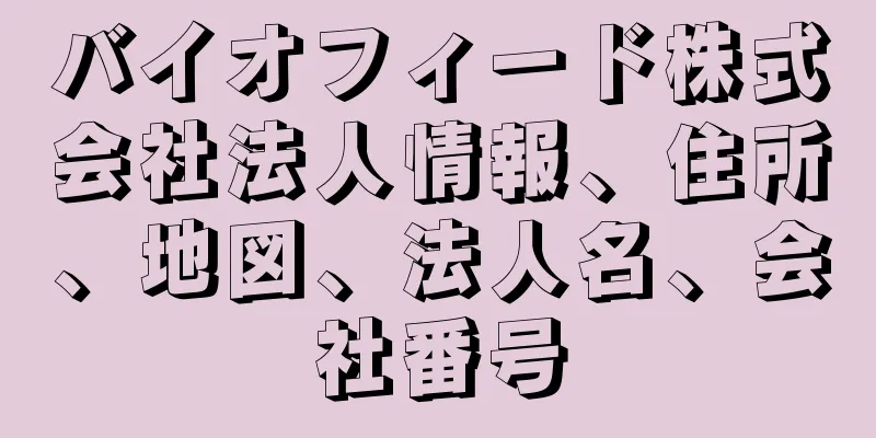 バイオフィード株式会社法人情報、住所、地図、法人名、会社番号