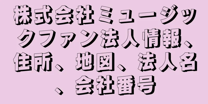 株式会社ミュージックファン法人情報、住所、地図、法人名、会社番号