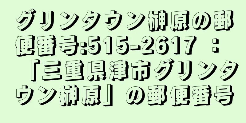 グリンタウン榊原の郵便番号:515-2617 ： 「三重県津市グリンタウン榊原」の郵便番号