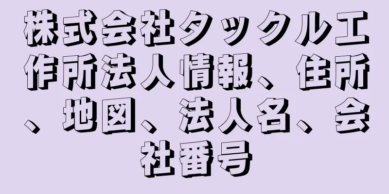 株式会社タックル工作所法人情報、住所、地図、法人名、会社番号