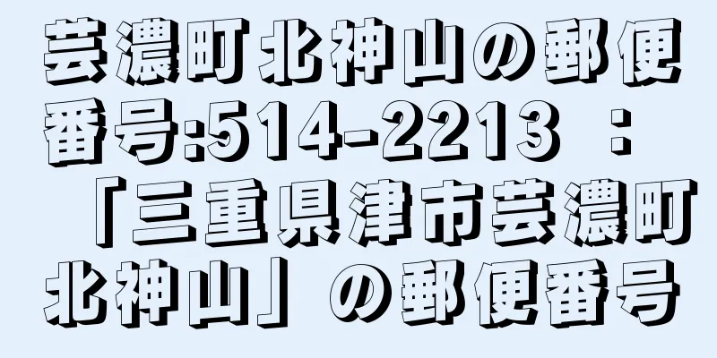 芸濃町北神山の郵便番号:514-2213 ： 「三重県津市芸濃町北神山」の郵便番号