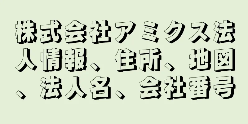 株式会社アミクス法人情報、住所、地図、法人名、会社番号