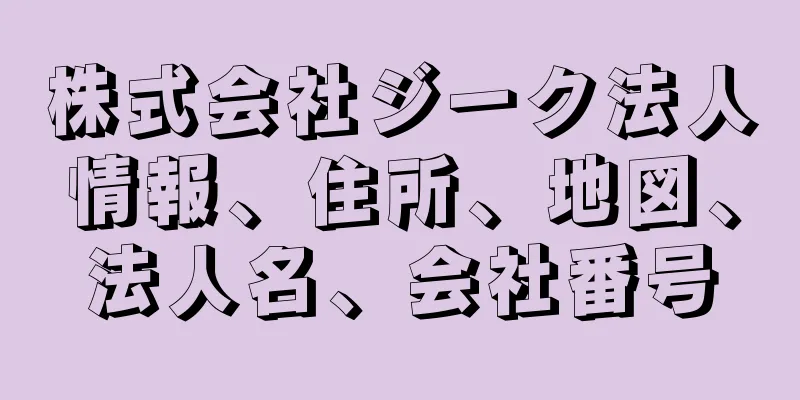 株式会社ジーク法人情報、住所、地図、法人名、会社番号