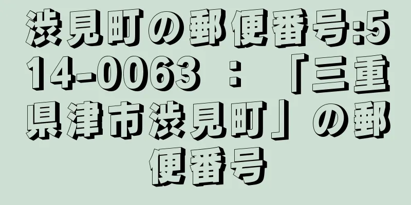 渋見町の郵便番号:514-0063 ： 「三重県津市渋見町」の郵便番号