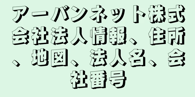 アーバンネット株式会社法人情報、住所、地図、法人名、会社番号