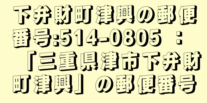 下弁財町津興の郵便番号:514-0805 ： 「三重県津市下弁財町津興」の郵便番号