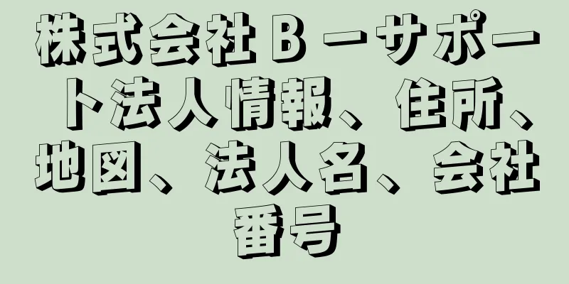 株式会社Ｂ－サポート法人情報、住所、地図、法人名、会社番号