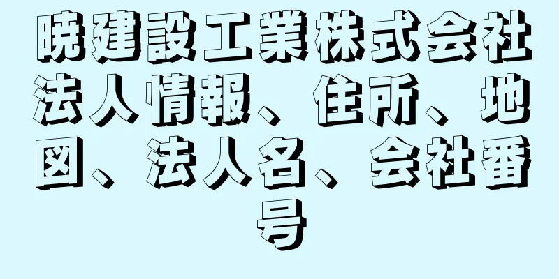 暁建設工業株式会社法人情報、住所、地図、法人名、会社番号