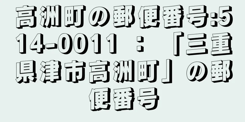 高洲町の郵便番号:514-0011 ： 「三重県津市高洲町」の郵便番号