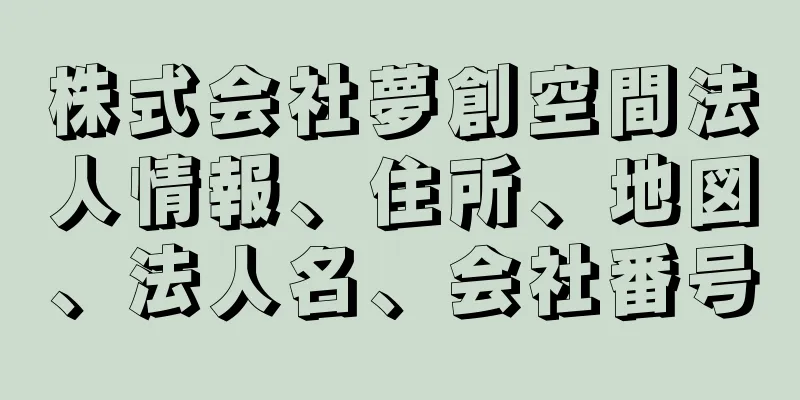 株式会社夢創空間法人情報、住所、地図、法人名、会社番号