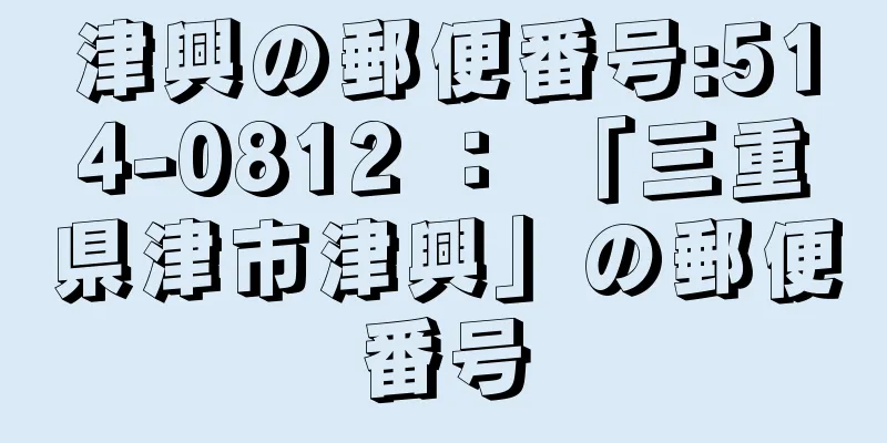 津興の郵便番号:514-0812 ： 「三重県津市津興」の郵便番号