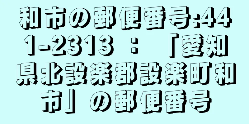 和市の郵便番号:441-2313 ： 「愛知県北設楽郡設楽町和市」の郵便番号