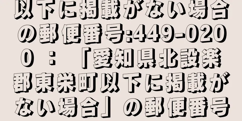 以下に掲載がない場合の郵便番号:449-0200 ： 「愛知県北設楽郡東栄町以下に掲載がない場合」の郵便番号