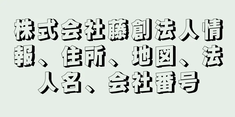 株式会社藤創法人情報、住所、地図、法人名、会社番号