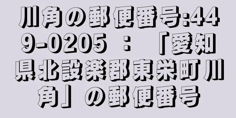 川角の郵便番号:449-0205 ： 「愛知県北設楽郡東栄町川角」の郵便番号