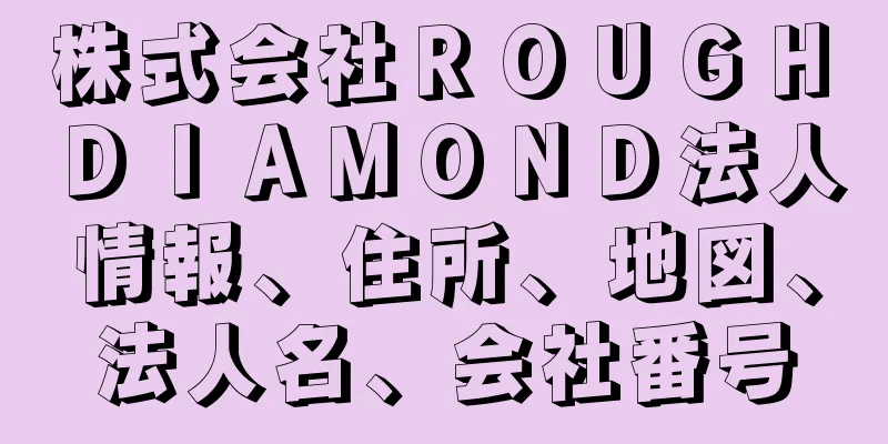 株式会社ＲＯＵＧＨ　ＤＩＡＭＯＮＤ法人情報、住所、地図、法人名、会社番号