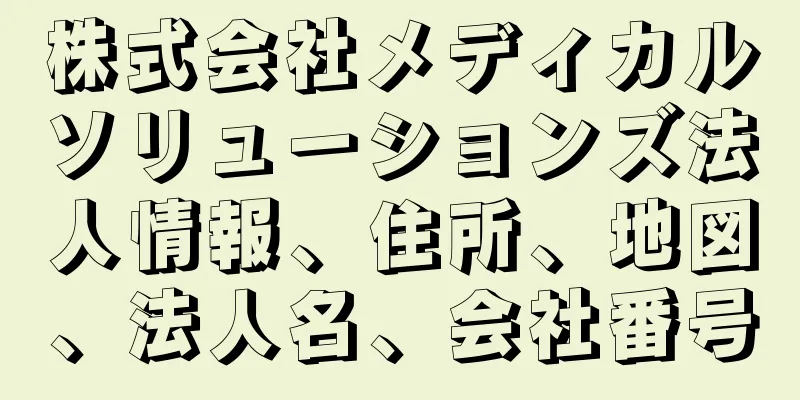 株式会社メディカルソリューションズ法人情報、住所、地図、法人名、会社番号