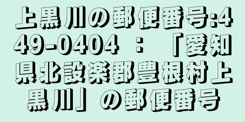 上黒川の郵便番号:449-0404 ： 「愛知県北設楽郡豊根村上黒川」の郵便番号