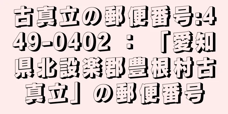 古真立の郵便番号:449-0402 ： 「愛知県北設楽郡豊根村古真立」の郵便番号