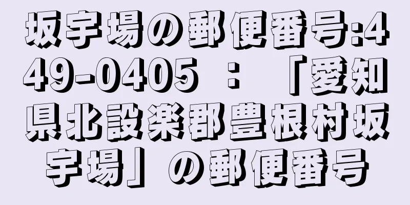 坂宇場の郵便番号:449-0405 ： 「愛知県北設楽郡豊根村坂宇場」の郵便番号