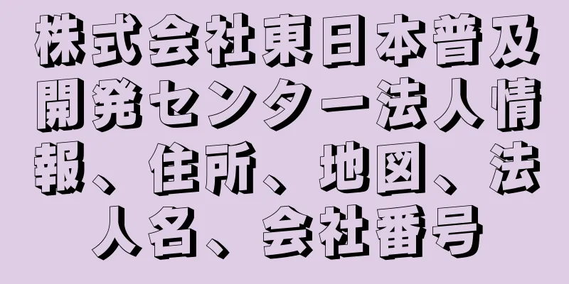 株式会社東日本普及開発センター法人情報、住所、地図、法人名、会社番号