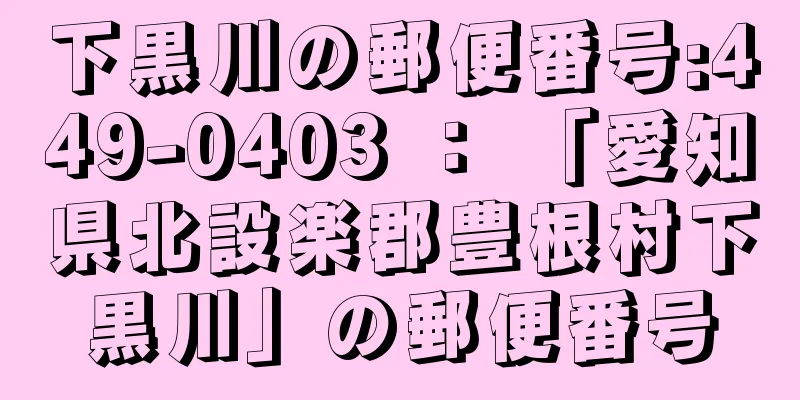 下黒川の郵便番号:449-0403 ： 「愛知県北設楽郡豊根村下黒川」の郵便番号