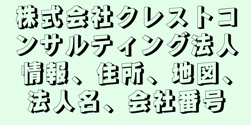 株式会社クレストコンサルティング法人情報、住所、地図、法人名、会社番号