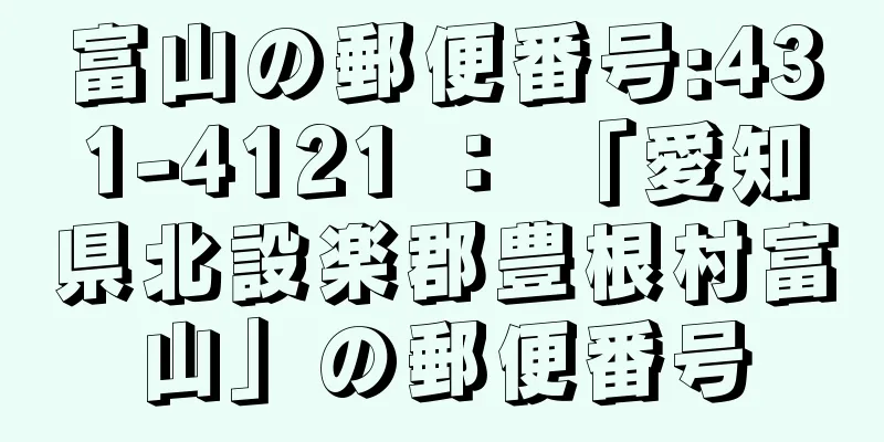 富山の郵便番号:431-4121 ： 「愛知県北設楽郡豊根村富山」の郵便番号