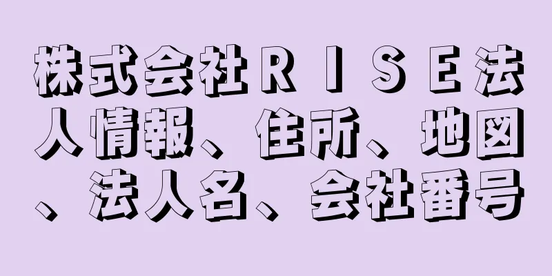 株式会社ＲＩＳＥ法人情報、住所、地図、法人名、会社番号