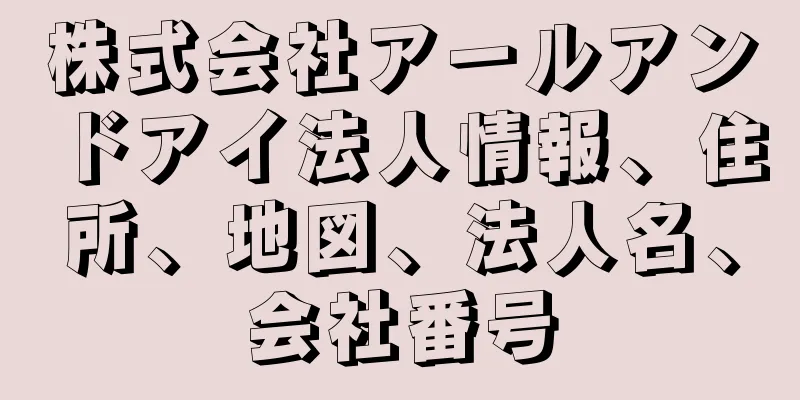 株式会社アールアンドアイ法人情報、住所、地図、法人名、会社番号