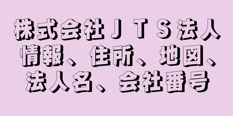 株式会社ＪＴＳ法人情報、住所、地図、法人名、会社番号