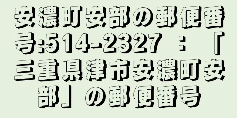 安濃町安部の郵便番号:514-2327 ： 「三重県津市安濃町安部」の郵便番号